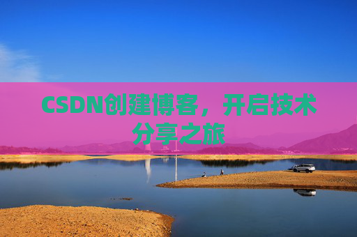 CSDN创建博客，开启技术分享之旅
