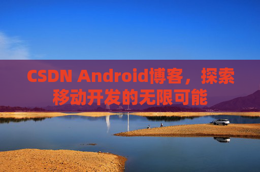 CSDN Android博客，探索移动开发的无限可能